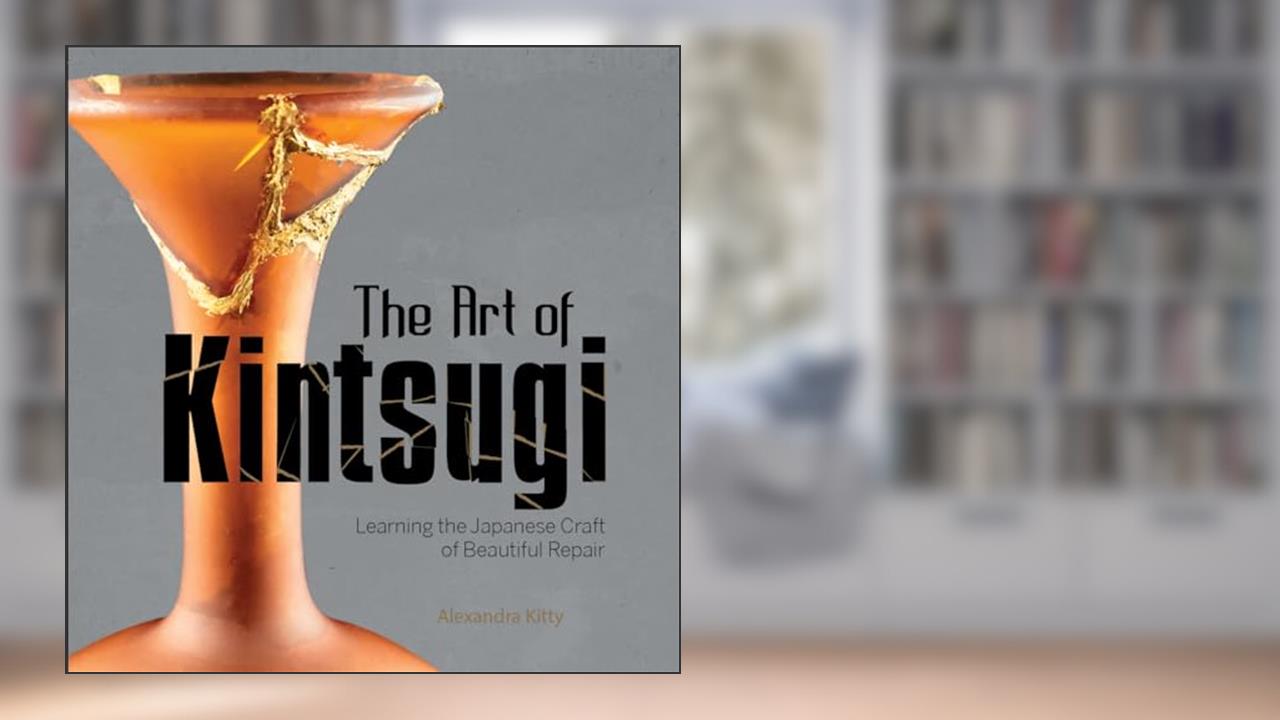 The Art of Kintsugi: Learning the Japanese Craft of Beautiful Repair, written by Alexandra Kitty