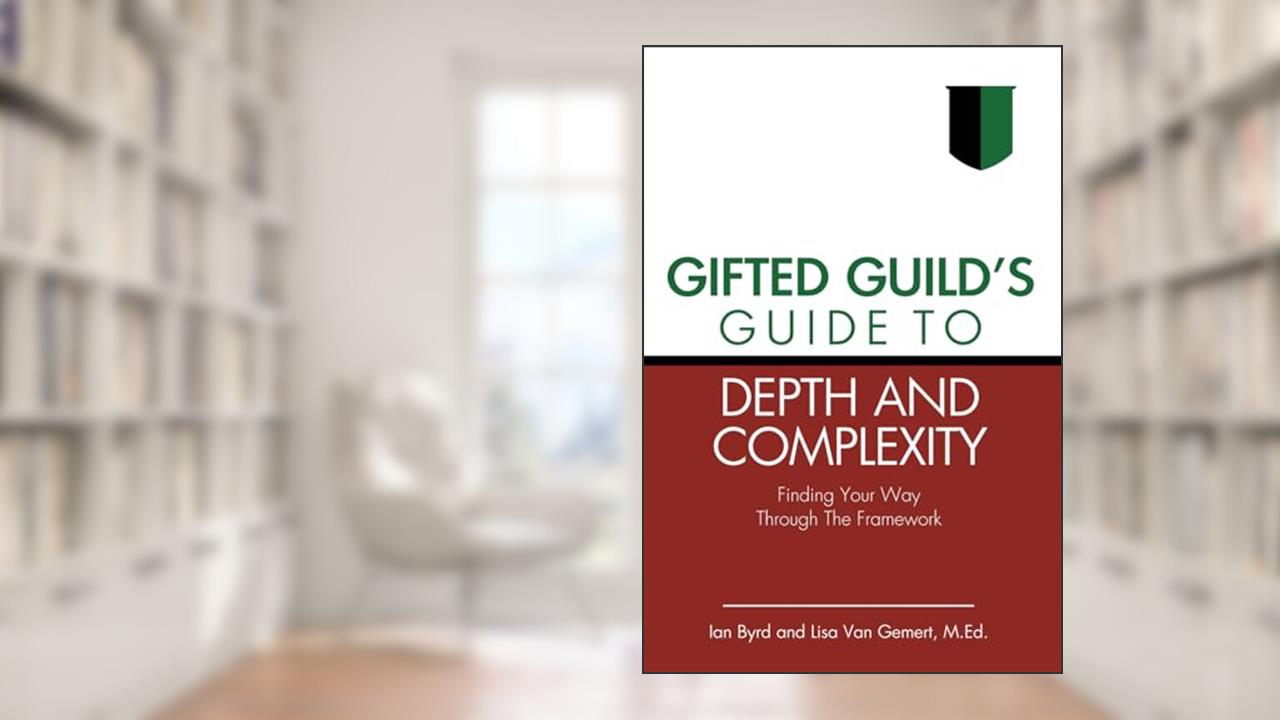Gifted Guild's Guide to Depth and Complexity: Finding Your Way Through the Framework, written by Ian Byrd; Lisa Van Gemert