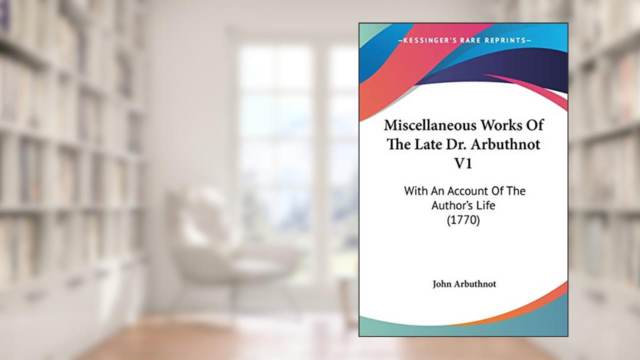 Miscellaneous Works Of The Late Dr. Arbuthnot V1: With An Account Of The Author's Life (1770), written by John Arbuthnot