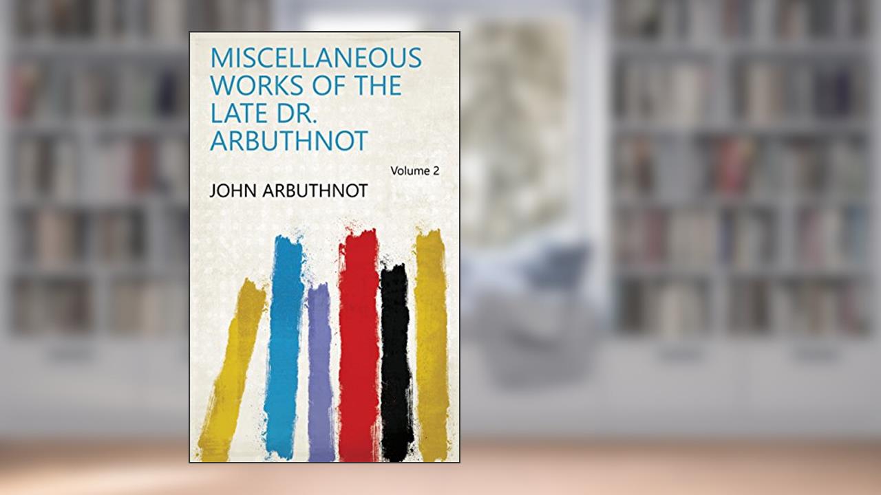 Miscellaneous Works of the Late Dr. Arbuthnot Volume 2, written by John Arbuthnot