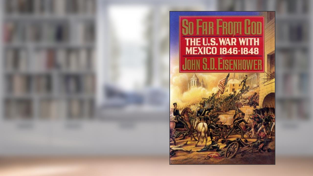 So Far from God: The U.S. War With Mexico, 1846-1848, written by John S.D. Eisenhower