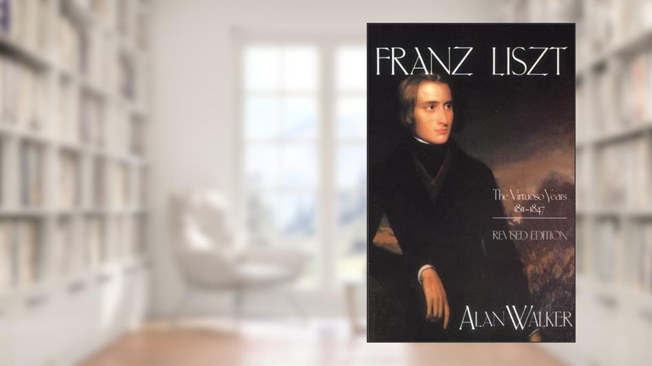 Franz Liszt: The Virtuoso Years, 1811-1847, written by Alan Walker