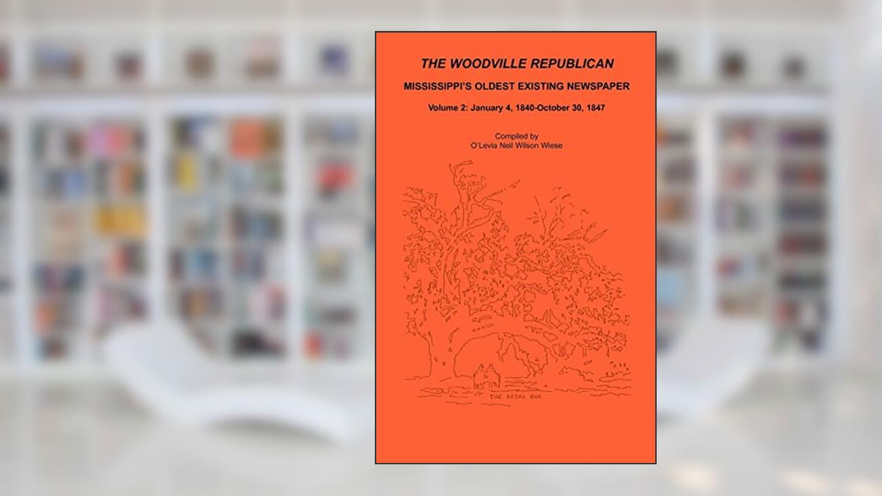 The Woodville Republican: Mississippi's Oldest Existing Newspaper, Volume 2: January 4, 1840 - October 30, 1847, written by O'Levia Neil Wilson Wiese