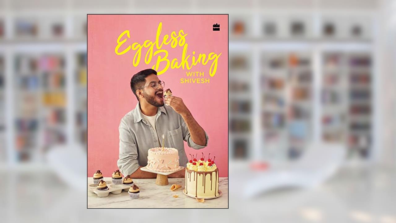 Eggless Baking With Shivesh, written by Shivesh Bhatia