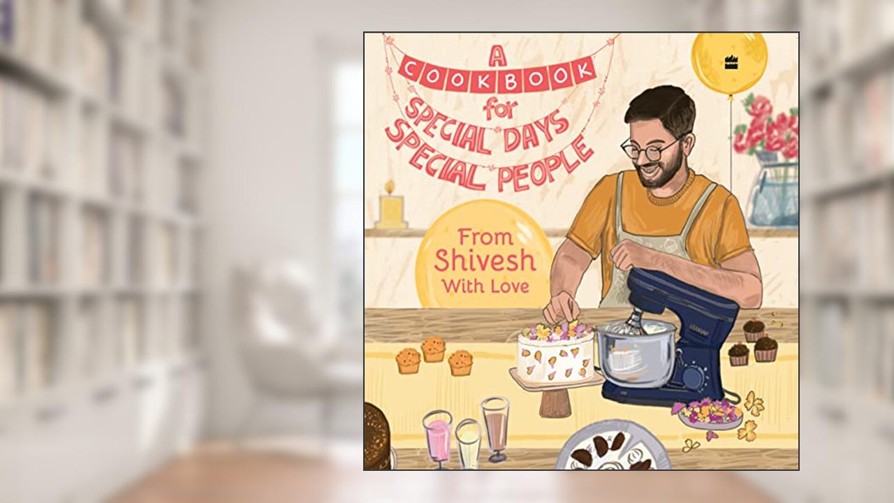 A Cookbook for Special Days, Special People : From Shivesh With Love, written by Shivesh Bhatia