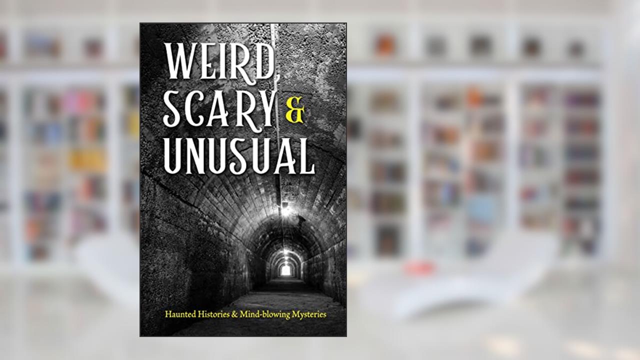 Weird, Scary and Unusual: Haunted Histories and Mind-blowing Mysteries, written by Publications International Ltd.