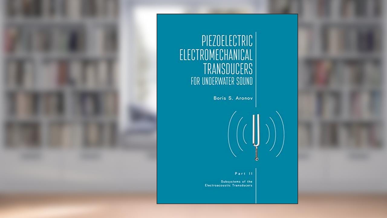 Piezoelectric Electromechanical Transducers for Underwater Sound, Part II, written by Boris S. Aronov