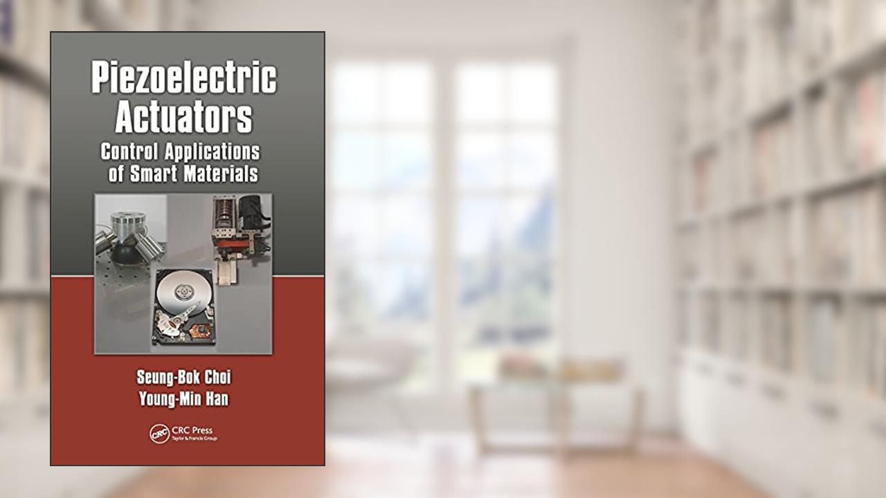 Piezoelectric Actuators: Control Applications of Smart Materials, written by Seung-Bok Choi; Young-Min Han