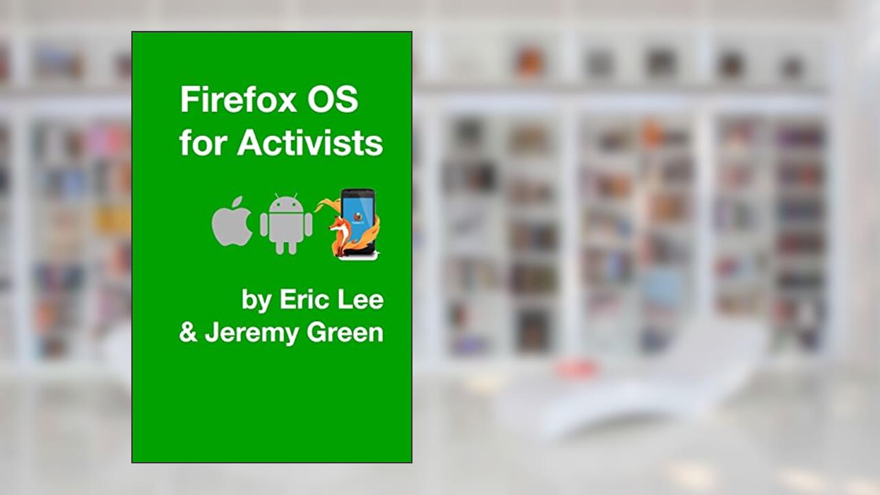 Firefox OS for Activists, written by Eric Lee; Jeremy Green