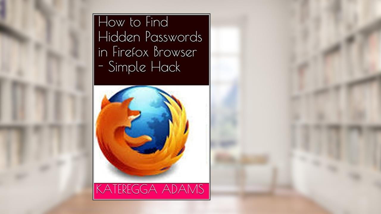 Find Hidden Passwords in Firefox Browser - Simple Hack, written by K Adams