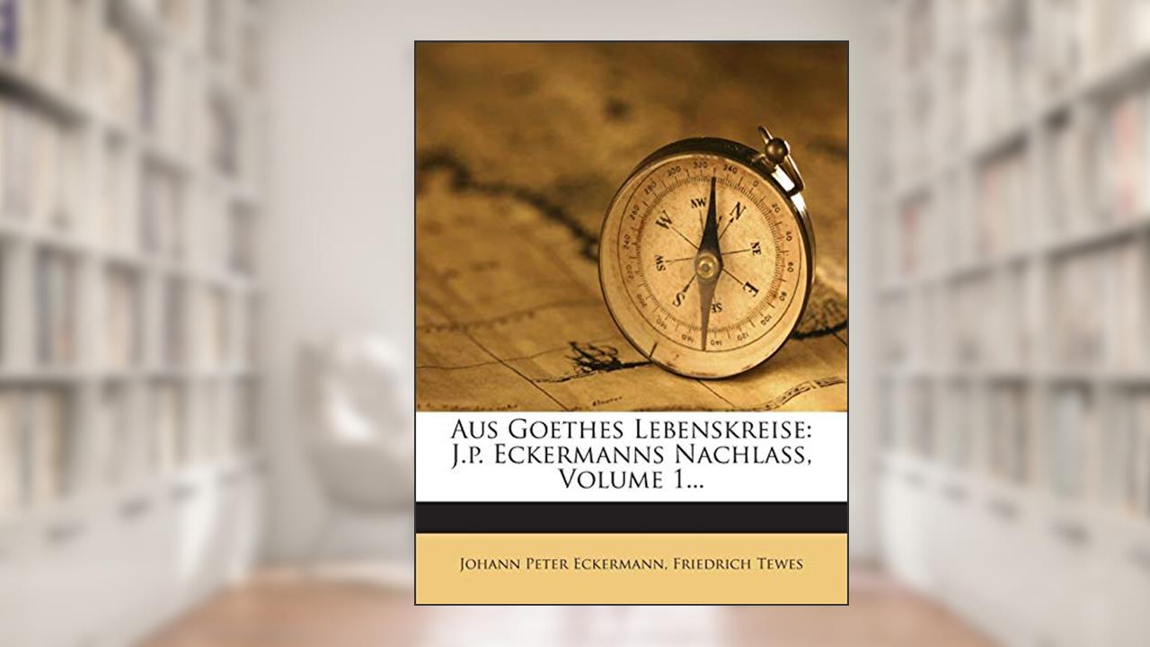Aus Goethes Lebenskreise: J.P. Eckermanns Nachlass, Volume 1... (English and German Edition), written by Johann Peter Eckermann; Friedrich Tewes