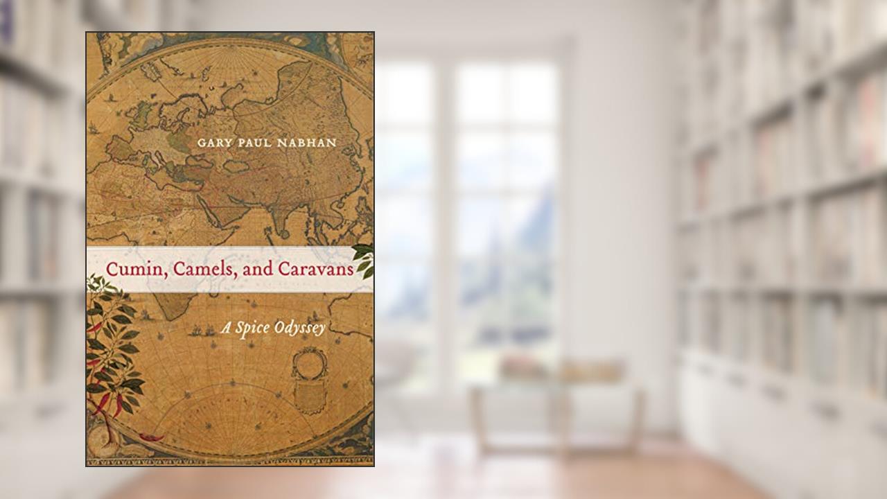 Cumin, Camels, and Caravans: A Spice Odyssey (California Studies in Food and Culture Book 45), written by Gary Paul Nabhan