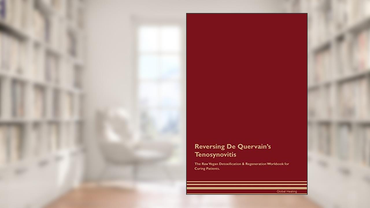 Reversing De Quervain's Tenosynovitis The Raw Vegan Detoxification & Regeneration Workbook for Curing Patients, written by Global Healing