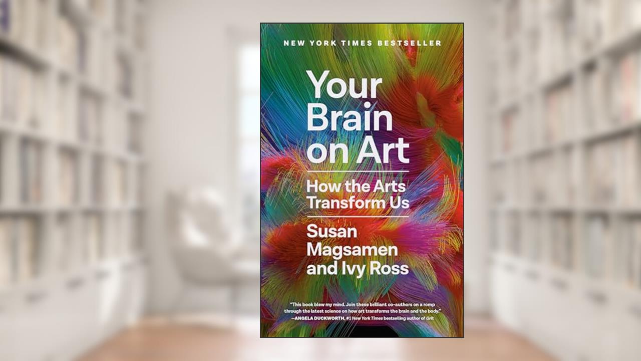 Your Brain on Art: How the Arts Transform Us, written by Susan Magsamen; Ivy Ross