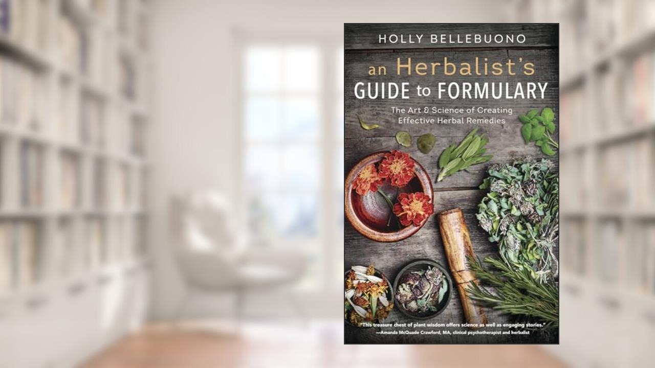 An Herbalist's Guide to Formulary: The Art & Science of Creating Effective Herbal Remedies, written by Holly Bellebuono
