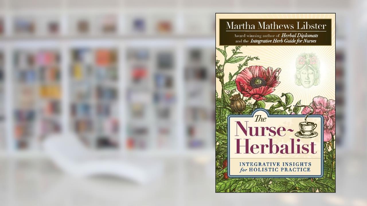 The Nurse-Herbalist: Integrative Insights for Holistic Practice, written by Martha Mathews Libster