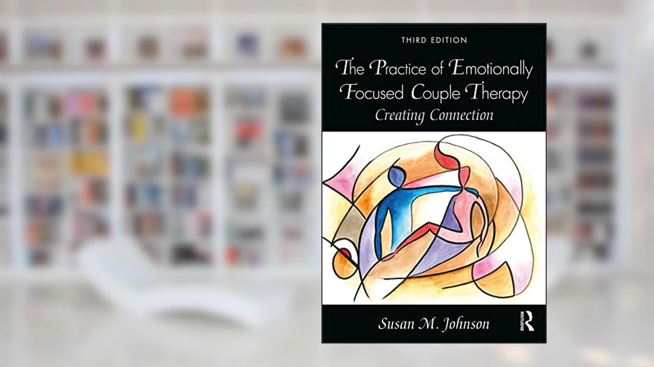 The Practice of Emotionally Focused Couple Therapy: Creating Connection, written by Susan M. Johnson