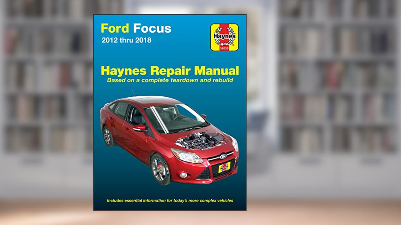 Ford Focus 2012 thru 2018 Haynes Repair Manual: 2012 thru 2014 - Based on a complete teardown and rebuild, written by Editors of Haynes Manuals