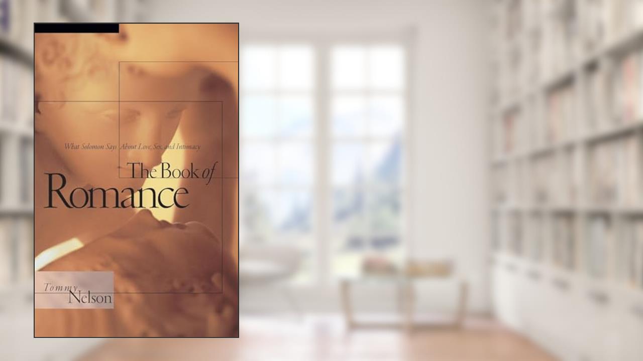 The Book of Romance: What Solomon Says About Love, Sex, and Intimacy, written by Tommy Nelson