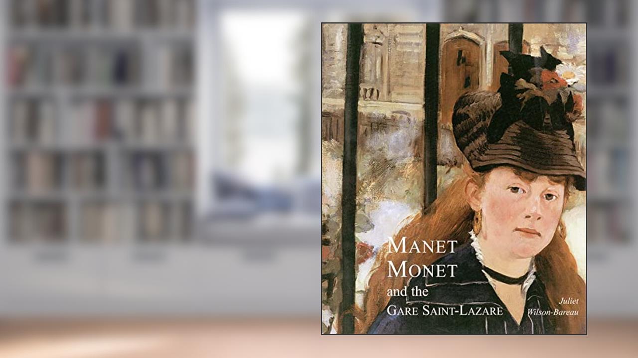 Manet, Monet, and the Gare Saint-Lazare, written by Juliet Wilson-Bareau
