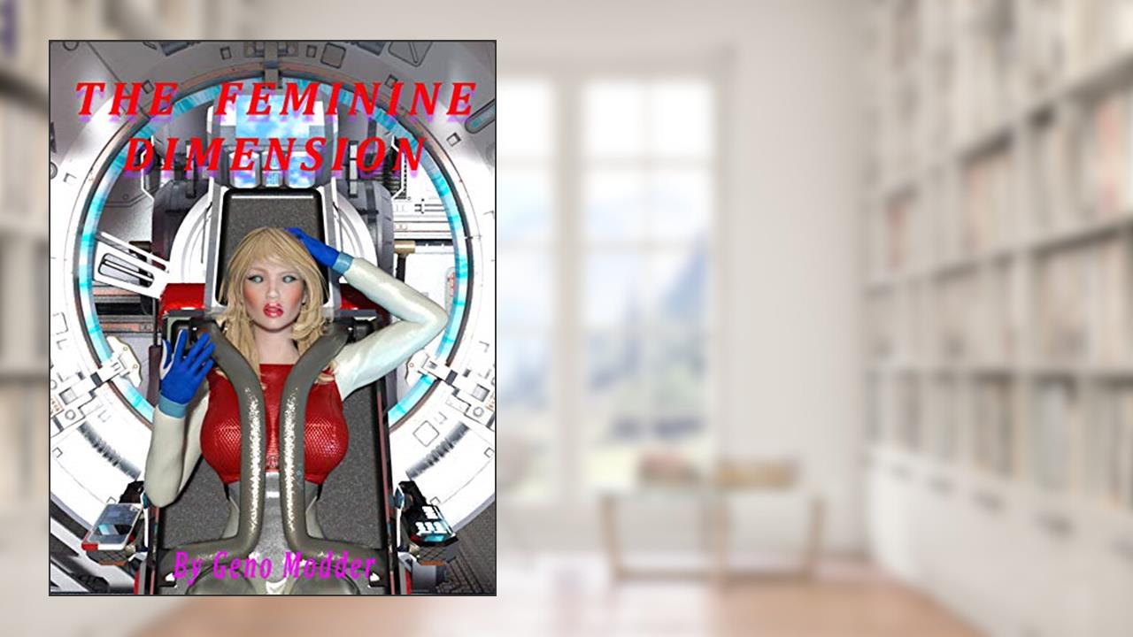 The Feminine Dimension: A Many Worlds Tale, written by Geno Modder