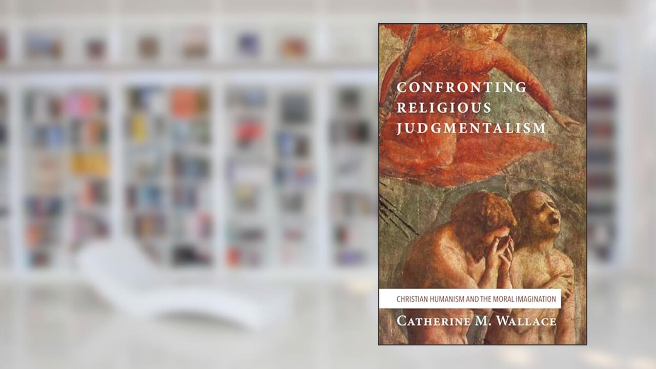 Confronting Religious Judgmentalism: Christian Humanism and the Moral Imagination (Confronting Fundamentalism), written by Catherine M. Wallace