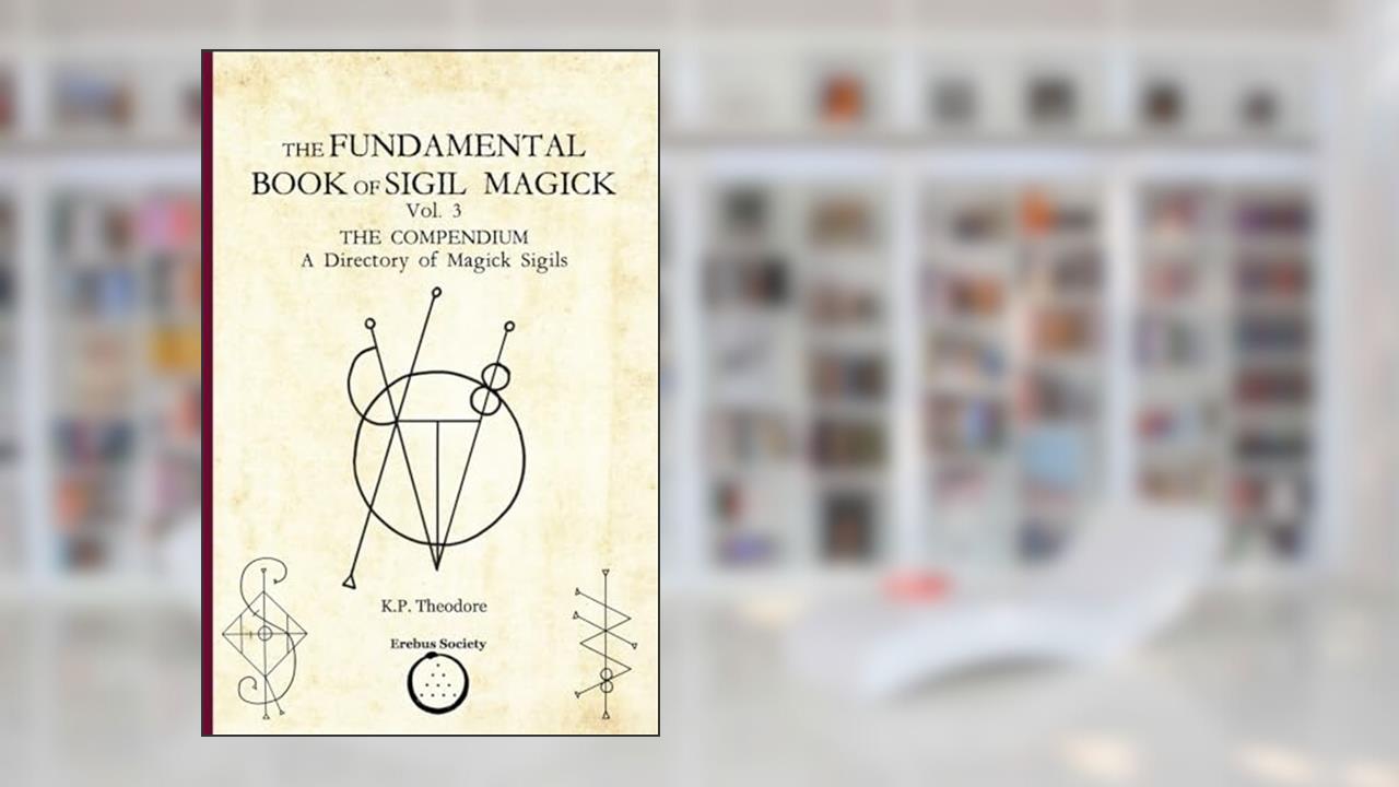 The Fundamental Book of Sigil Magick Vol. 3: The Compendium - A Directory of Magick Sigils, written by K.P. Theodore