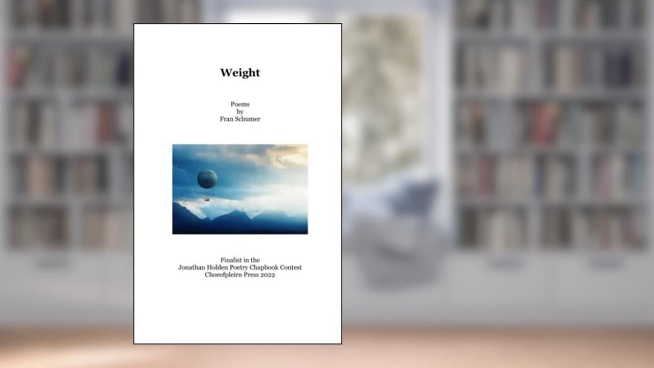Weight: Poems by Fran Schumer (Jonathan Holden Poetry Chapbook Contest by Choeofpleirn Press), written by Fran Schumer