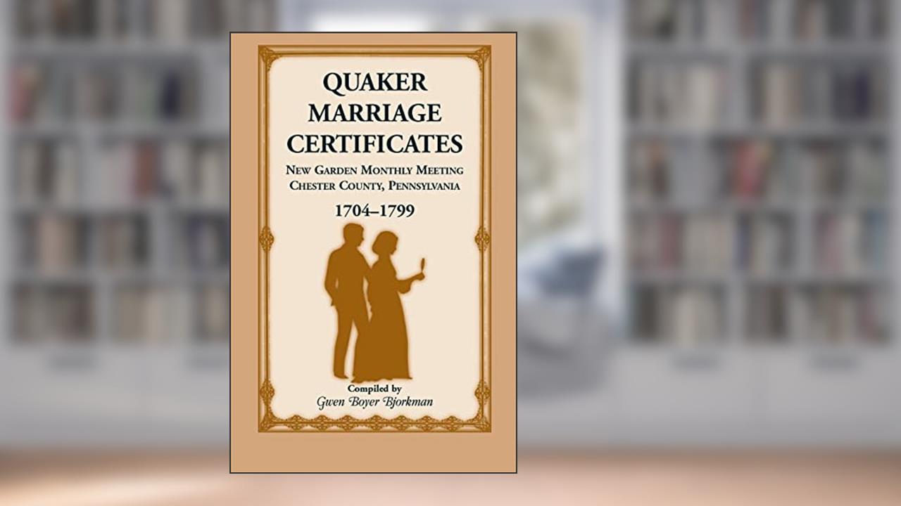 Quaker Marriage Certificates: New Garden Monthly Meeting, Chester County, Pennsylvania, 1704-1799, written by Gwen Boyer Boyer Bjorkman