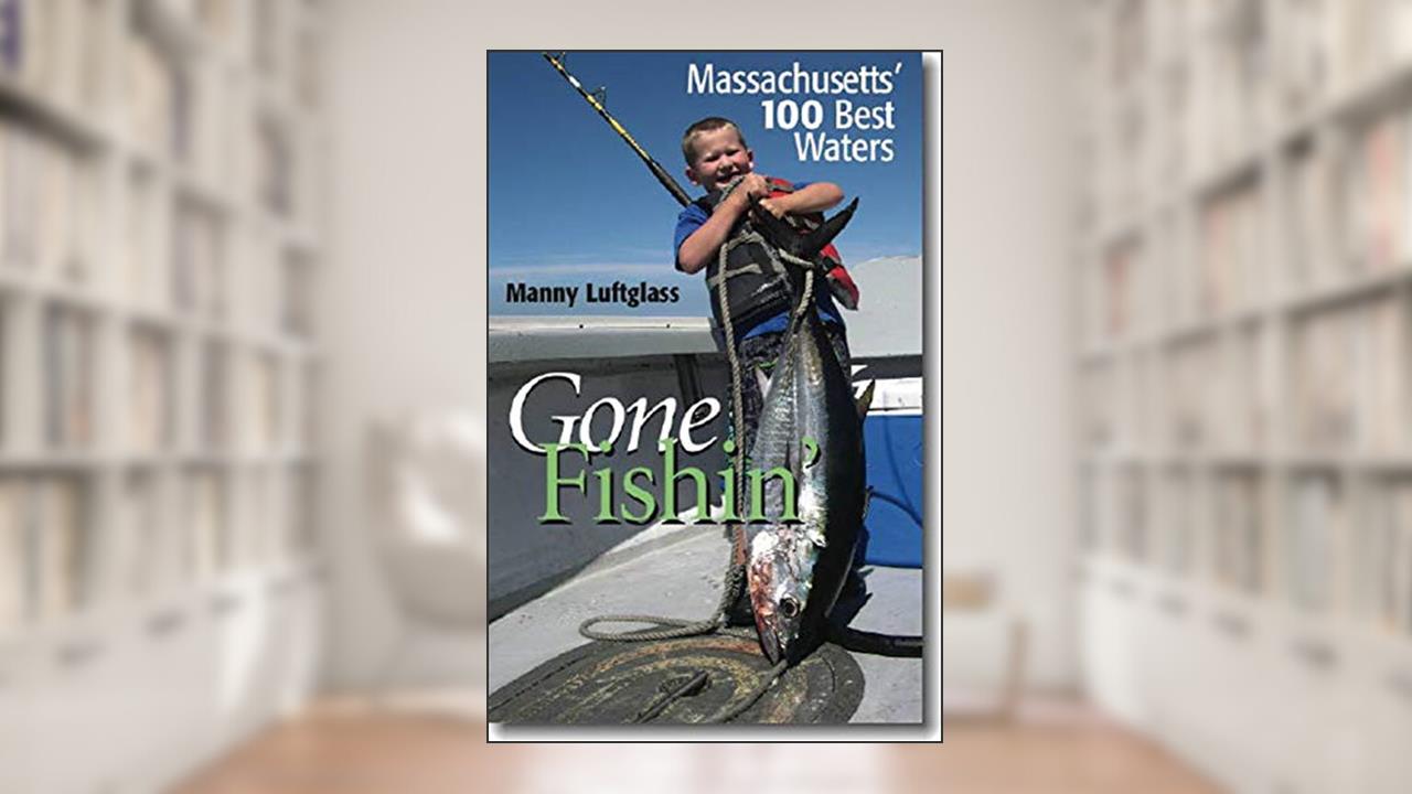Gone Fishin': Massachusetts' 100 Best Waters, written by Manny Luftglass