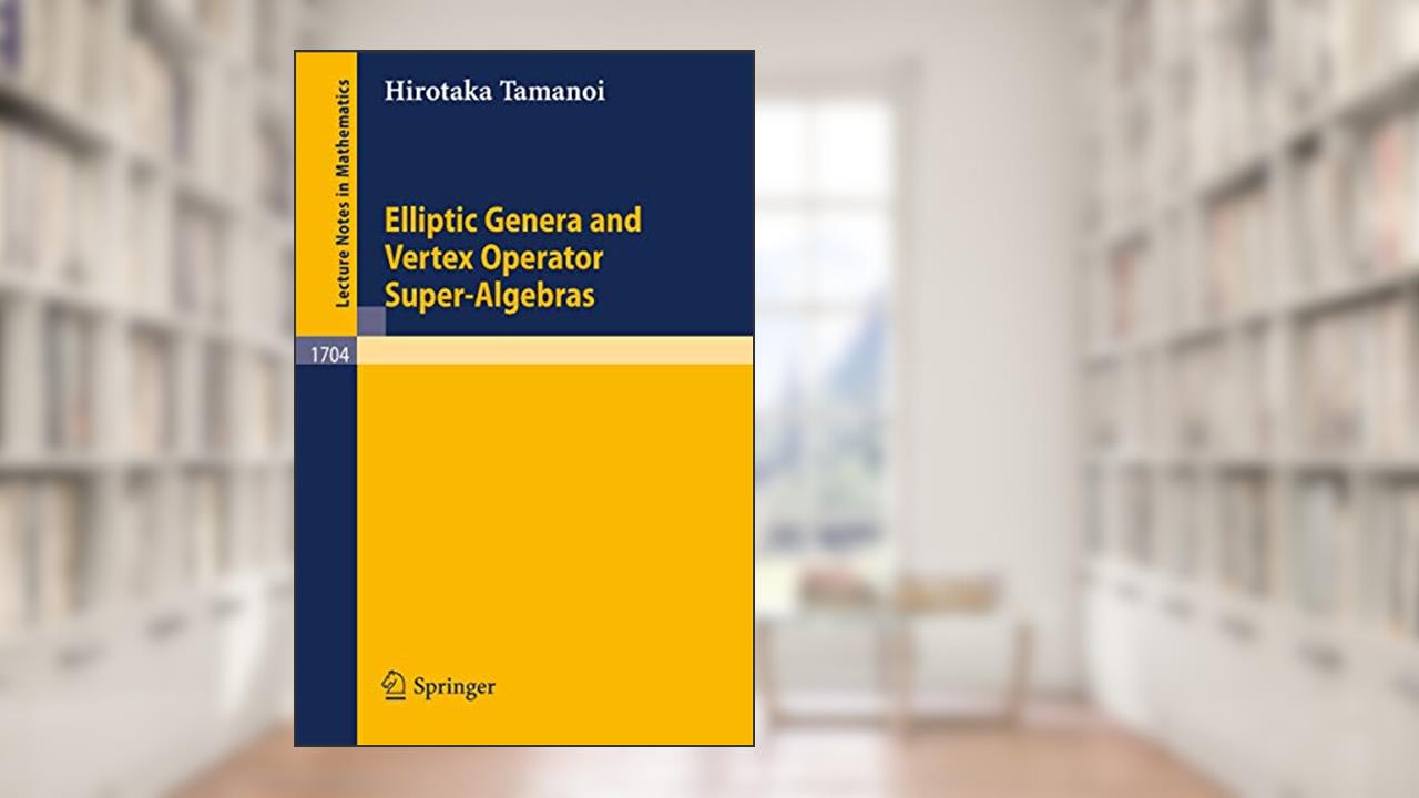 Elliptic Genera and Vertex Operator Super-Algebras (Lecture Notes in Mathematics, 1704), written by Hirotaka Tamanoi
