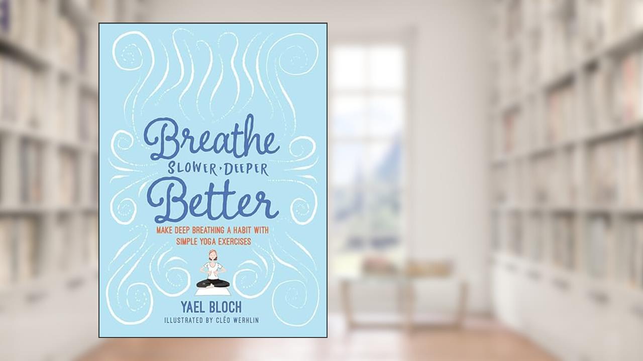Breathe Slower, Deeper, Better: Make Deep Breathing a Habit with Simple Yoga Exercises, written by Yael Bloch
