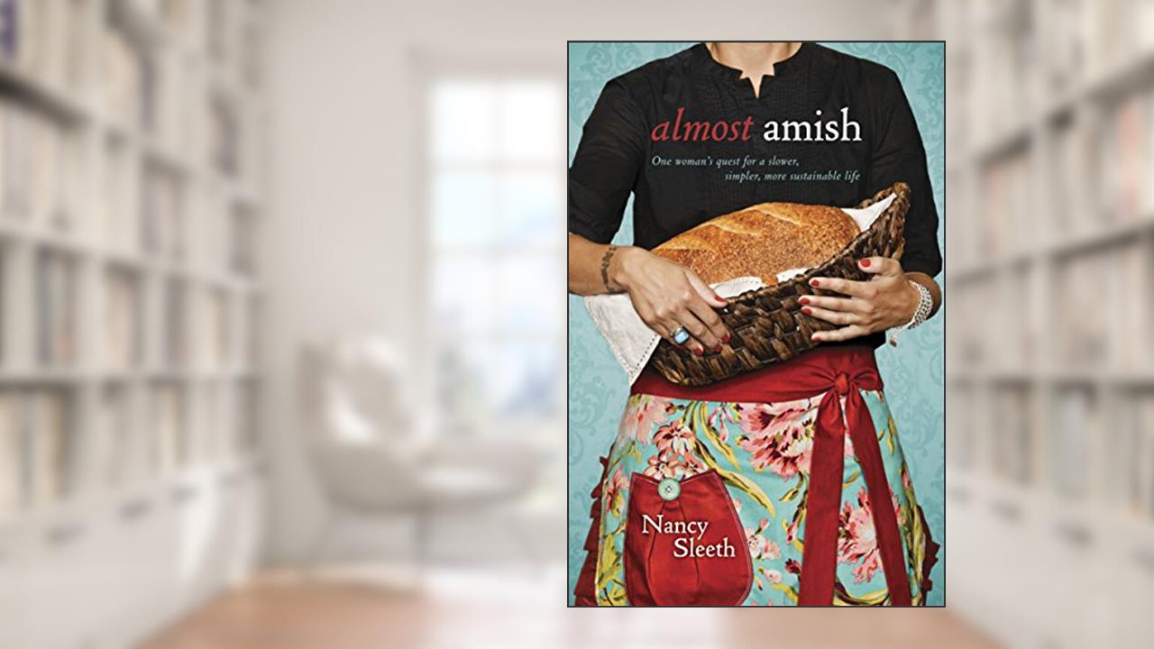 Almost Amish: One Woman's Quest for a Slower, Simpler, More Sustainable Life, written by Nancy Sleeth