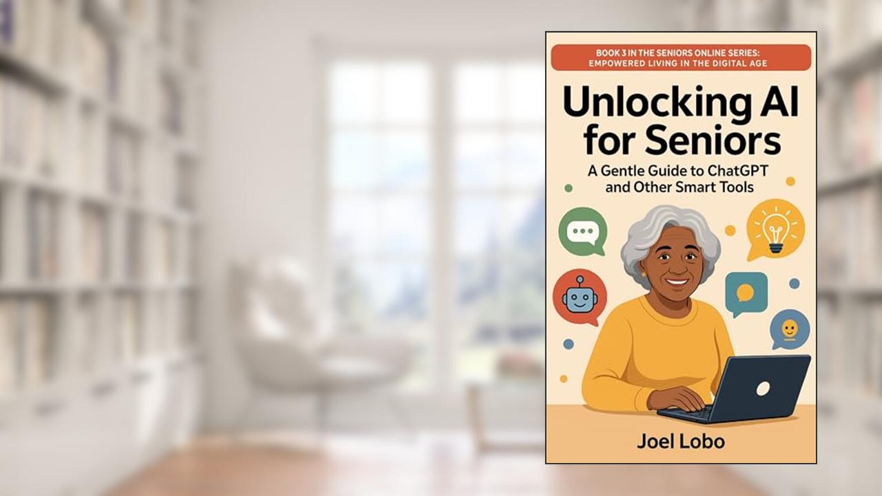 Unlocking AI for Seniors: A Gentle Guide to ChatGPT and Other Smart Tools (Seniors Online: Empowered Living in the Digital Age), written by Joel Lobo