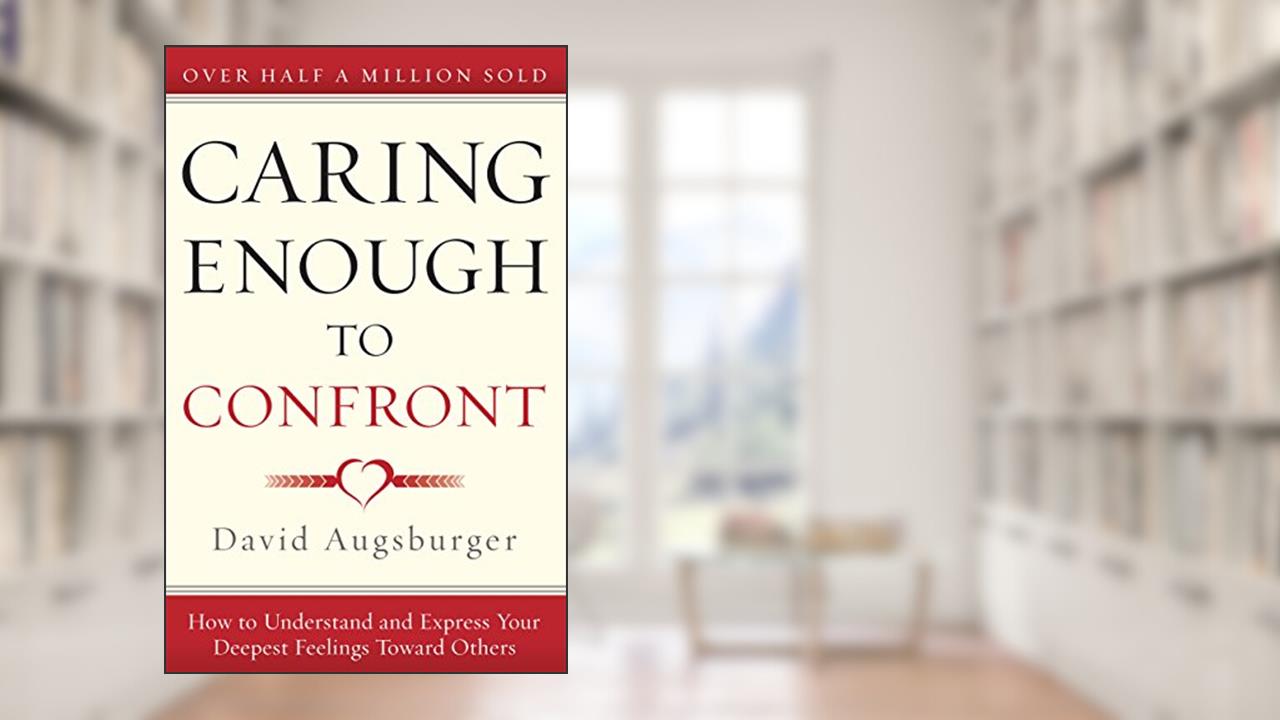 Caring Enough to Confront: How to Understand and Express Your Deepest Feelings Toward Others, written by David Augsburger