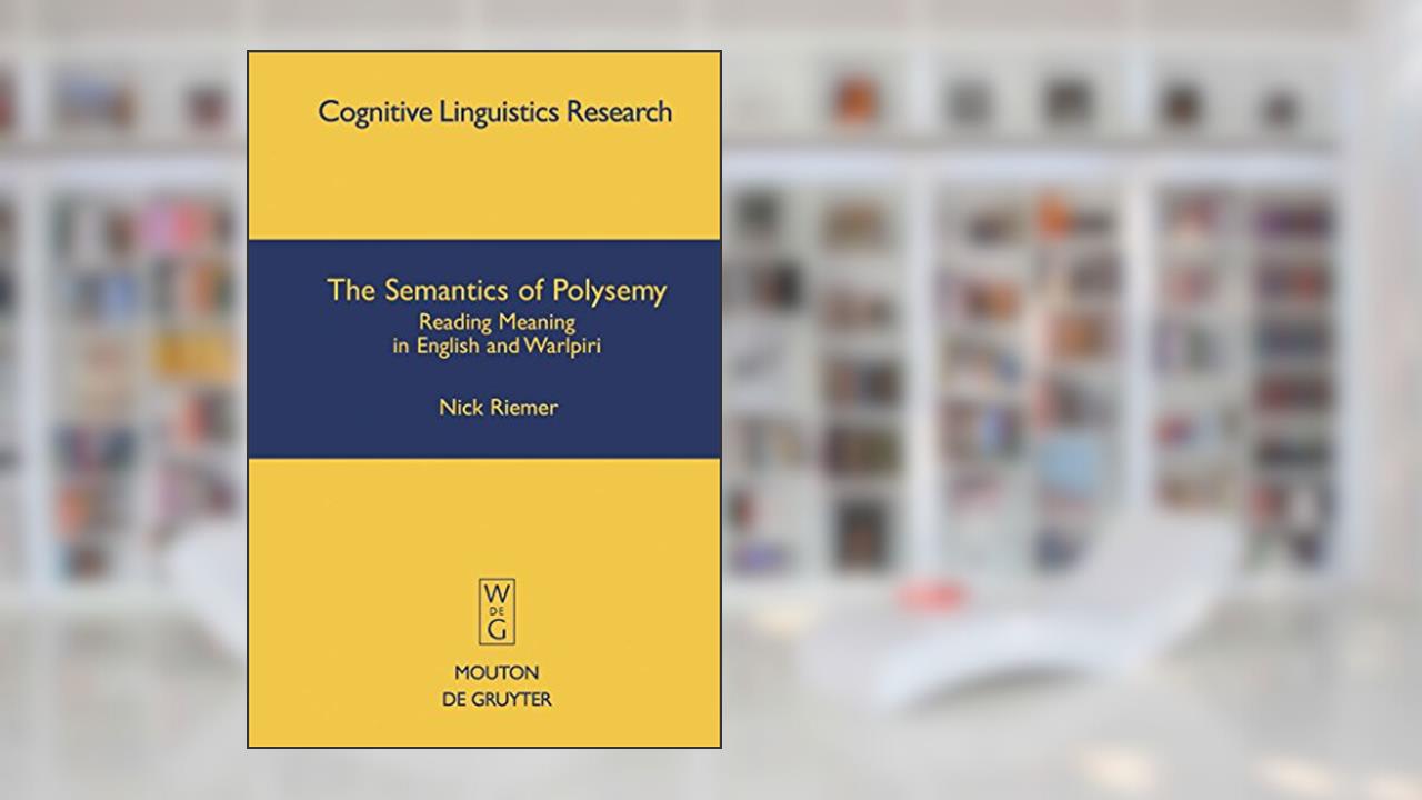The Semantics of Polysemy: Reading Meaning in English and Warlpiri (Cognitive Linguistics Research [CLR], 30), written by Nick Riemer