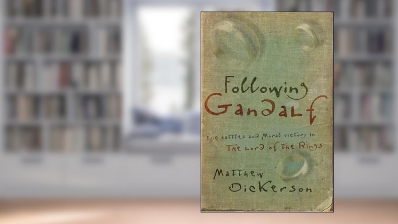 Following Gandalf: Epic Battles and Moral Victory in The Lord of the Rings, written by Matthew T. Dickerson