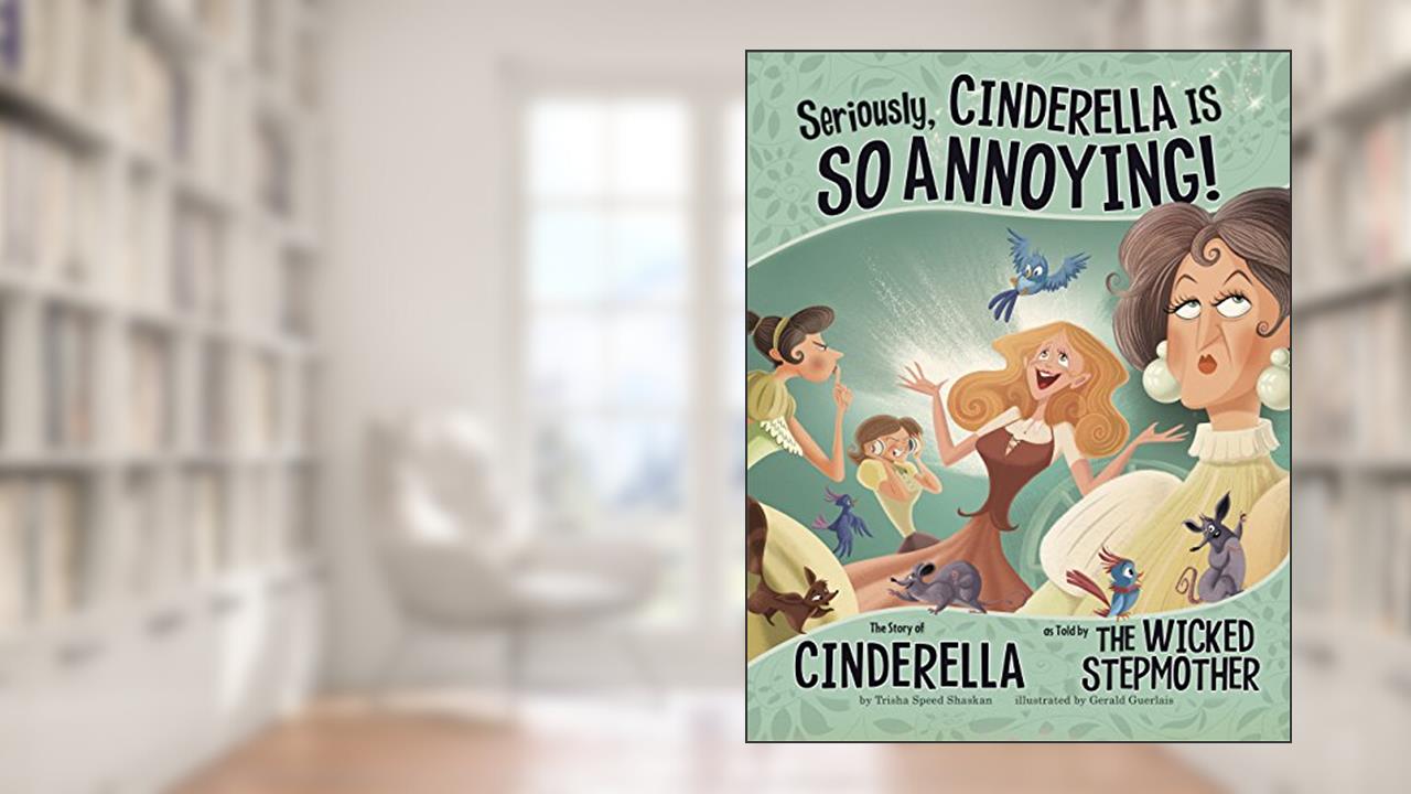 Seriously, Cinderella Is SO Annoying!: The Story of Cinderella as Told by the Wicked Stepmother (The Other Side of the Story), written by Trisha Speed Shaskan