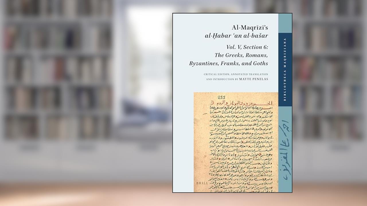 Al-Maqrzs al-abar an al-baar Vol. V, Section 6: The Greeks, Romans, Byzantines, Franks, and Goths (Bibliotheca Maqriziana, 7) (English and Arabic Edition), written by Mayte Penelas