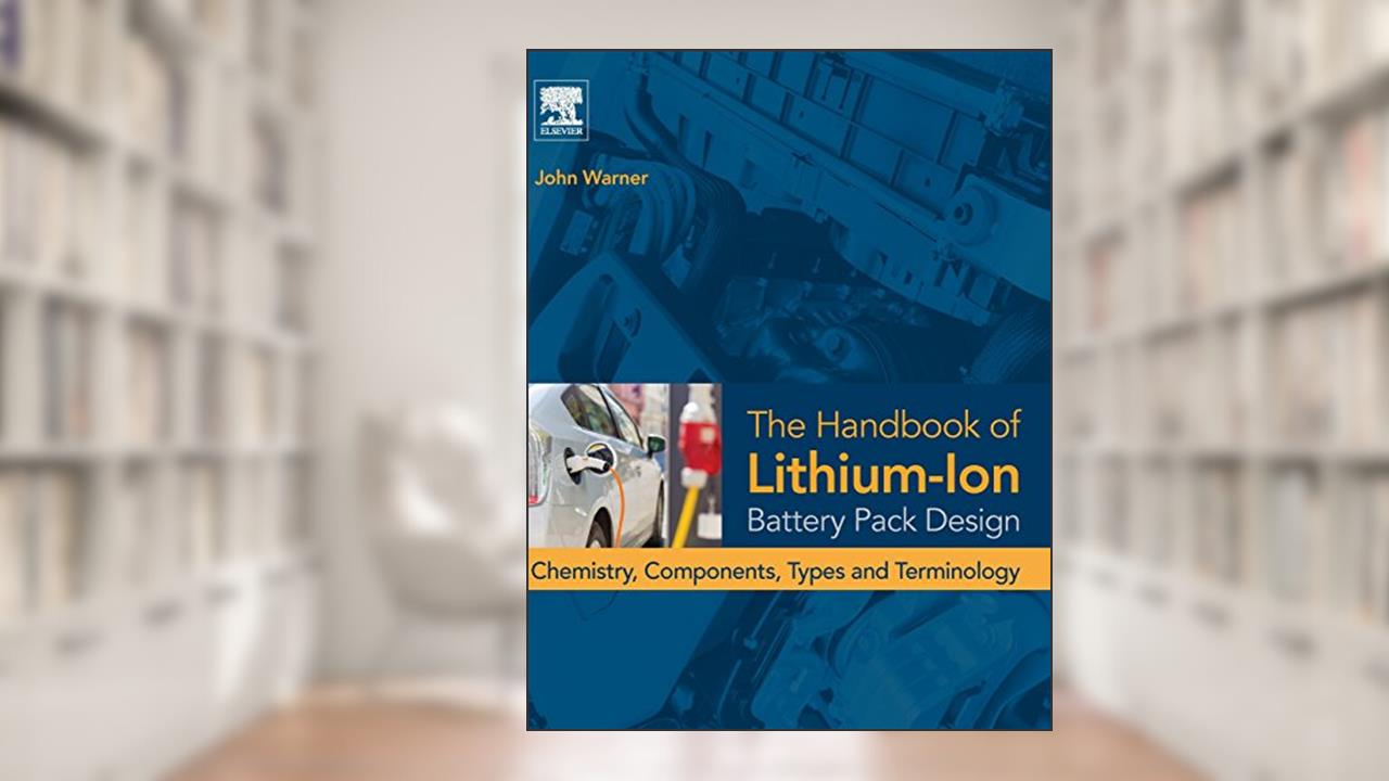 The Handbook of Lithium-Ion Battery Pack Design: Chemistry, Components, Types and Terminology, written by John T. Warner