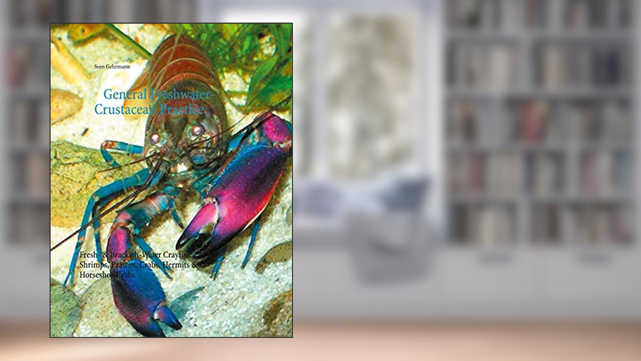 General Freshwater-Crustacean Practice: Fresh- & Brackish-Water Crayfish, Shrimps, Prawns, Crabs, Hermits & Horseshoe Crabs, written by Sven Gehrmann