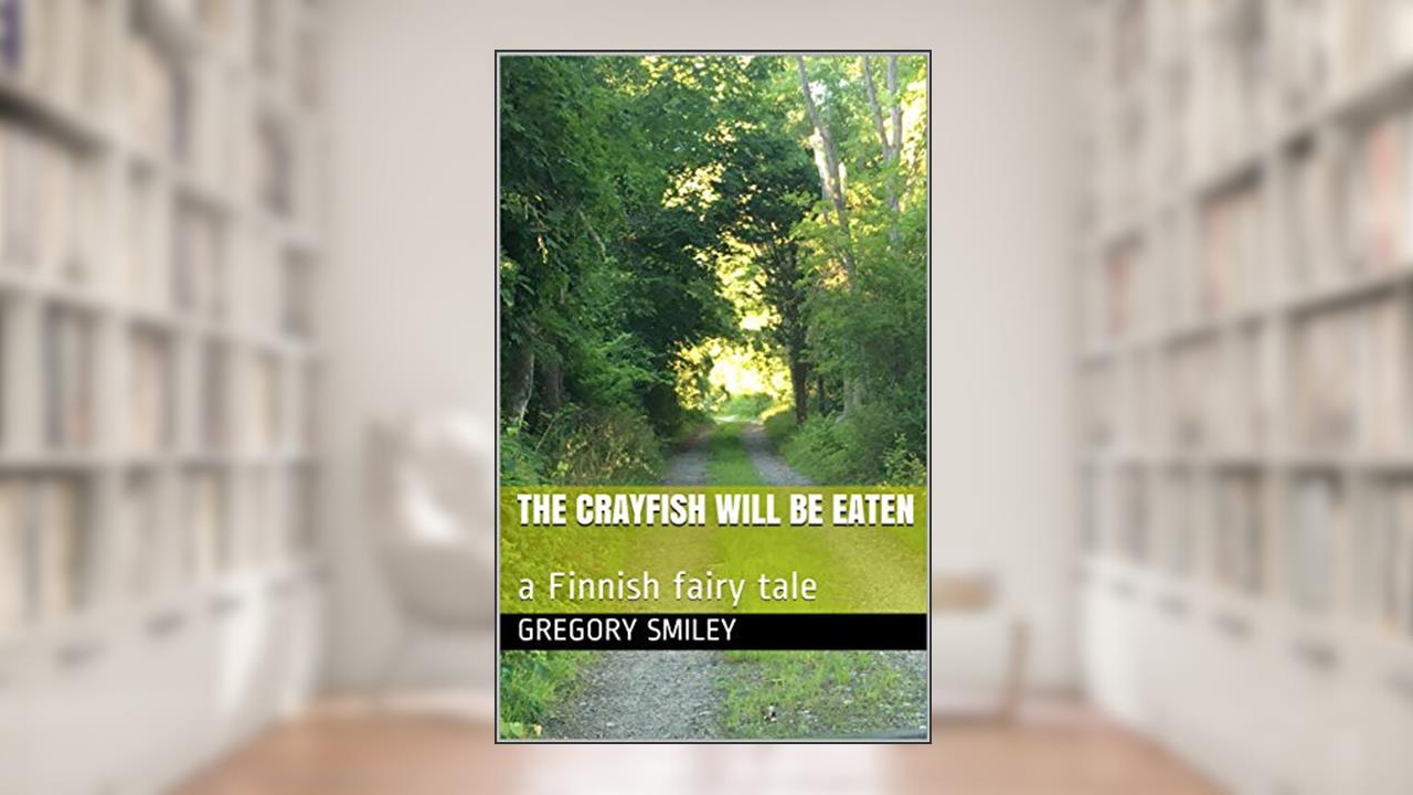 The Crayfish will be Eaten: a Finnish fairy tale, written by Gregory Smiley