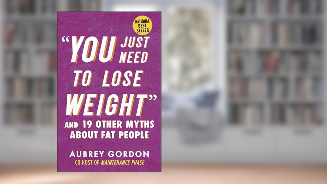 "You Just Need to Lose Weight": And 19 Other Myths About Fat People (Myths Made in America), written by Aubrey Gordon
