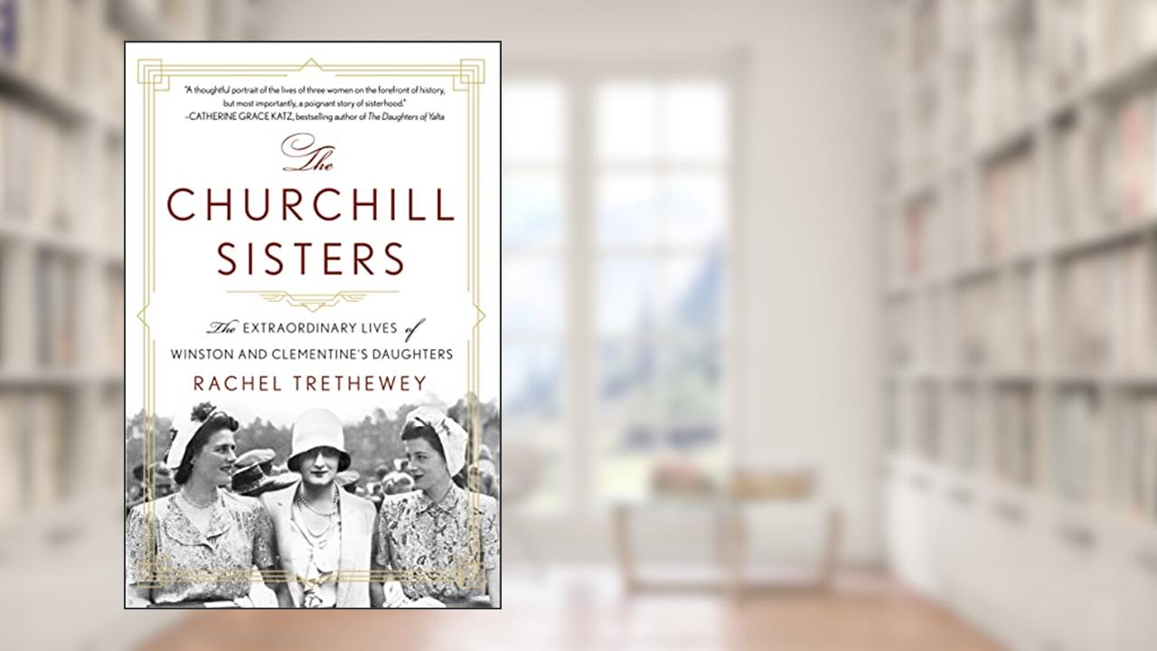 The Churchill Sisters: The Extraordinary Lives of Winston and Clementine's Daughters, written by Rachel Trethewey