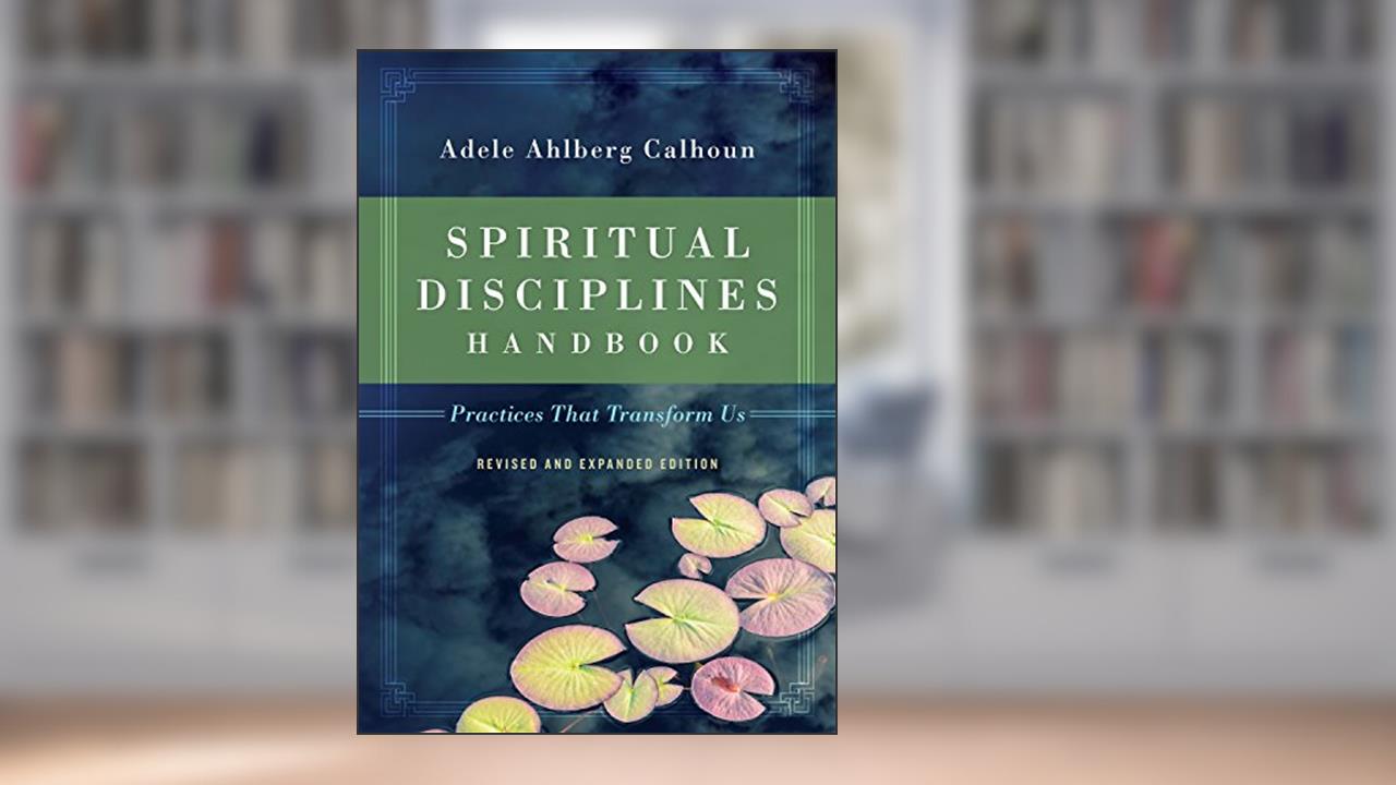Spiritual Disciplines Handbook: Practices That Transform Us (Transforming Resources), written by Adele Ahlberg Calhoun