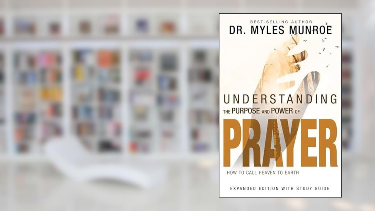 Understanding the Purpose and Power of Prayer: How to Call Heaven to Earth, written by Myles Munroe