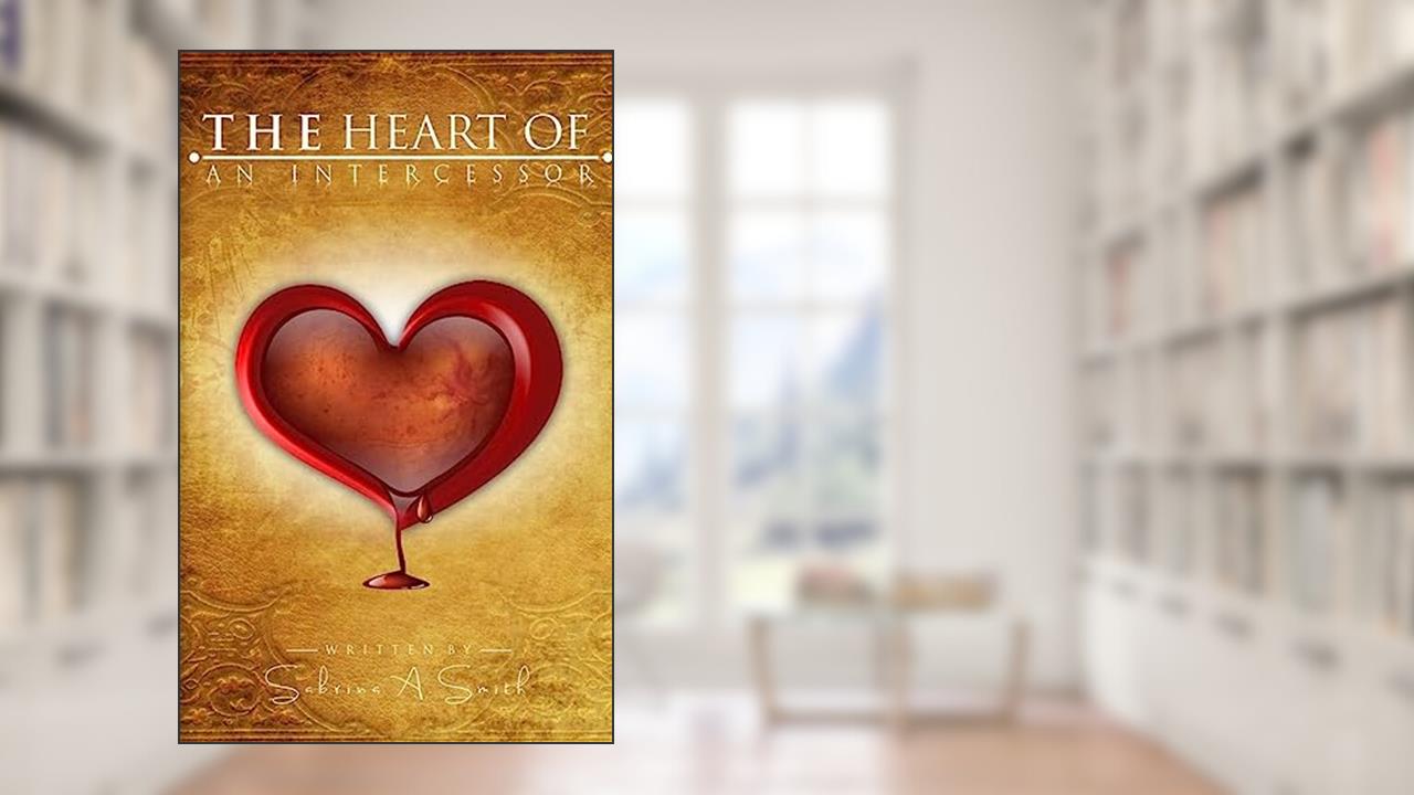 The Heart Of An Intercessor, written by Sabrina A Smith