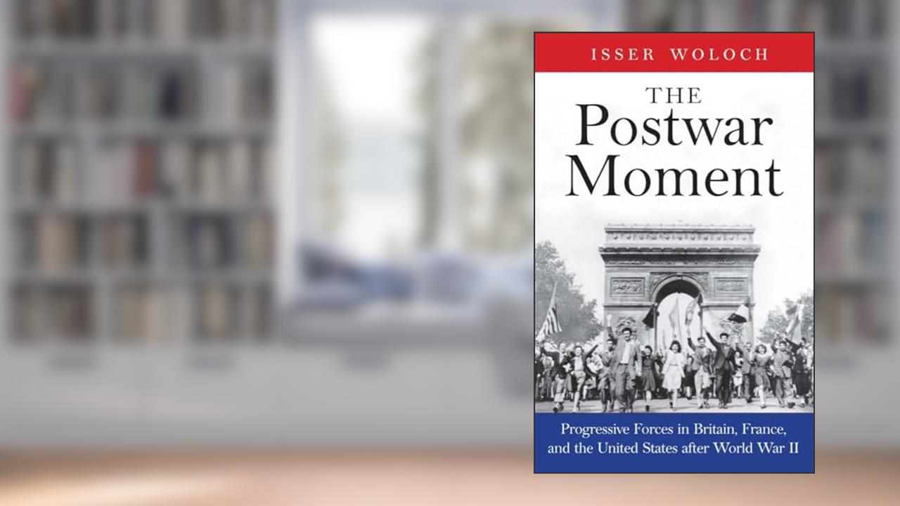 The Postwar Moment: Progressive Forces in Britain, France, and the United States after World War II, written by Isser Woloch