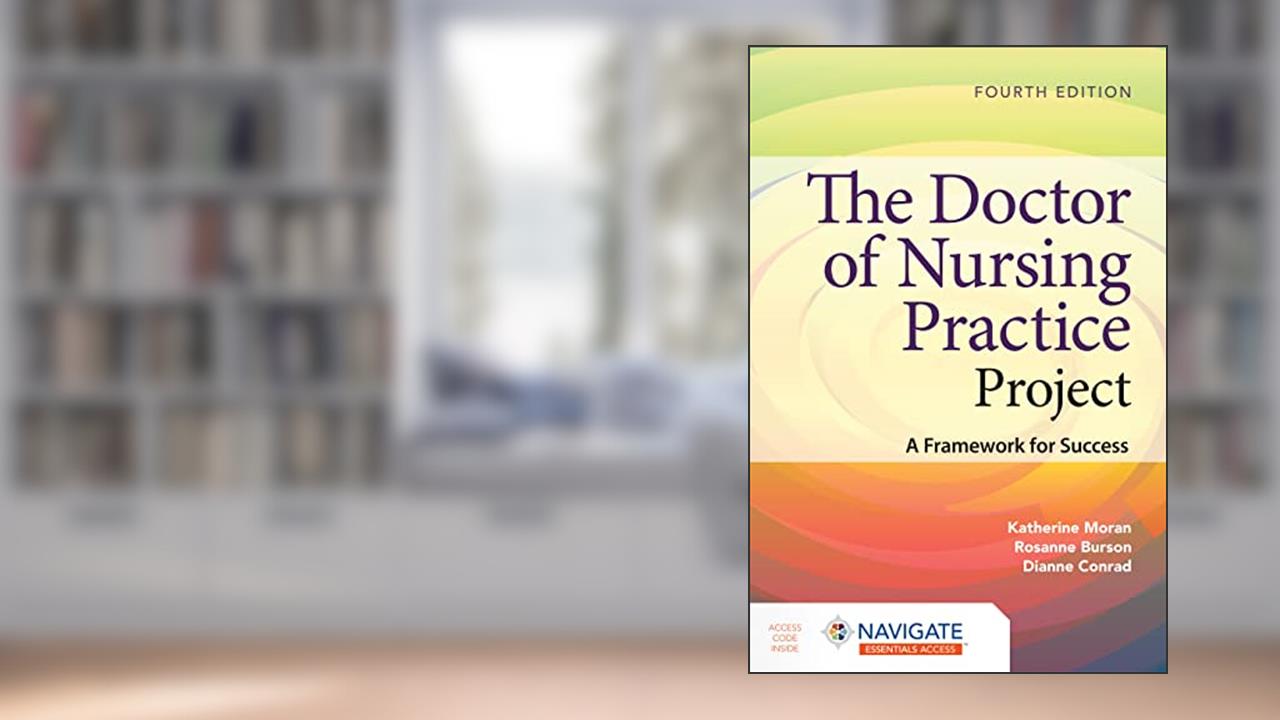 The Doctor of Nursing Practice Project: A Framework for Success, written by Katherine J. Moran; Rosanne Burson; Dianne Conrad