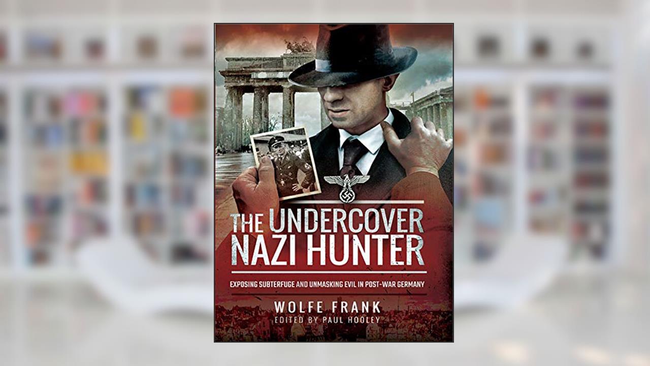 The Undercover Nazi Hunter: Exposing Subterfuge and Unmasking Evil in Post-War Germany, written by Wolfe Frank